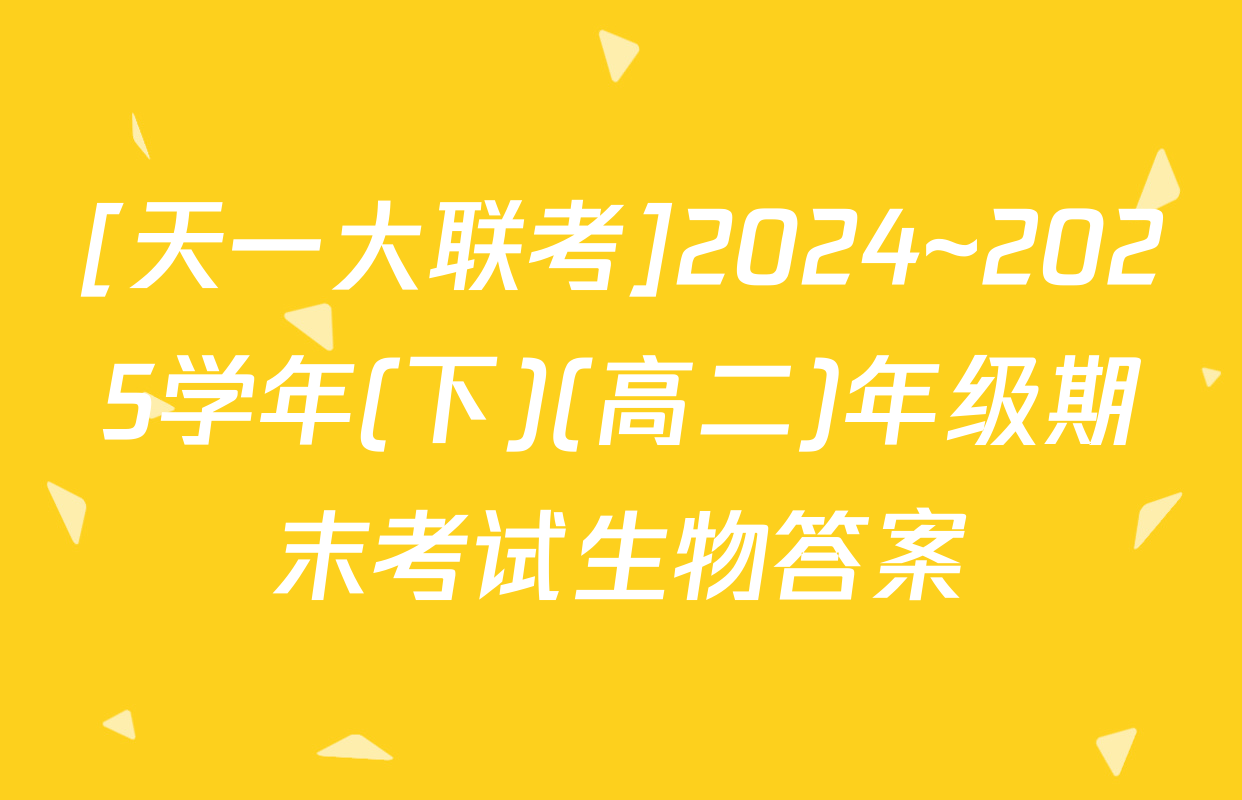 [天一大联考]2024~2025学年(下)(高二)年级期末考试生物答案