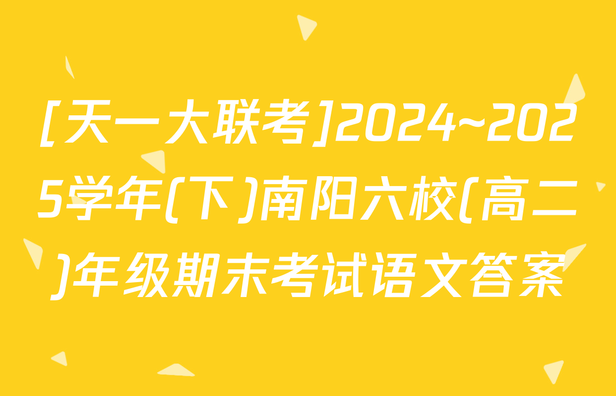 [天一大联考]2024~2025学年(下)南阳六校(高二)年级期末考试语文答案