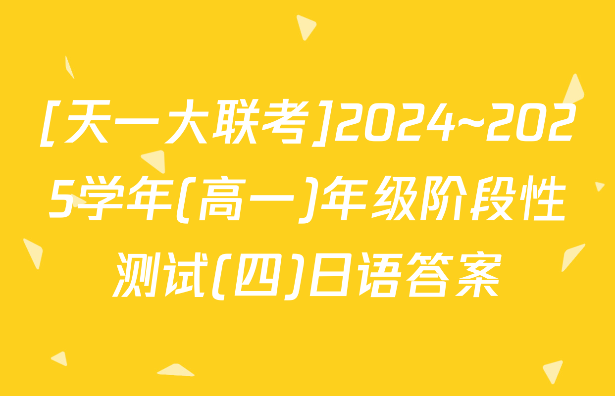 [天一大联考]2024~2025学年(高一)年级阶段性测试(四)日语答案