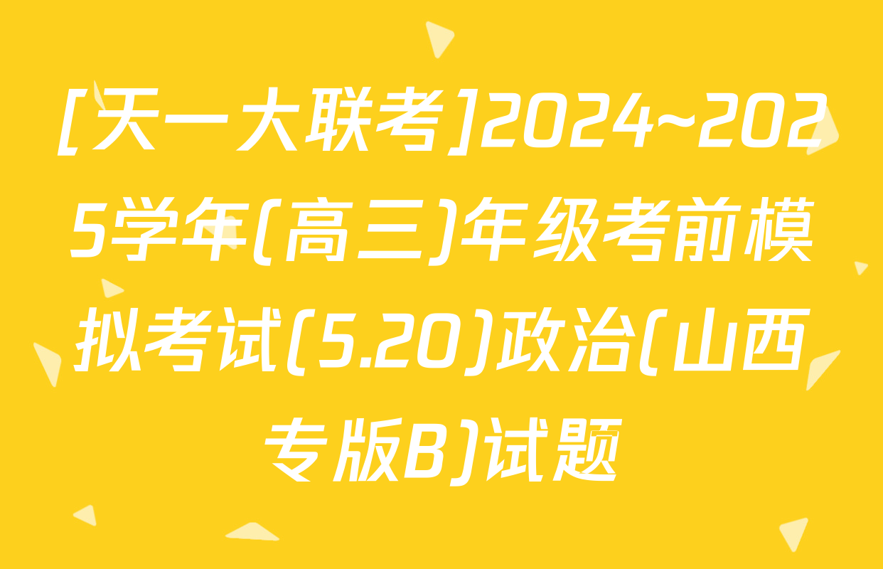 [天一大联考]2024~2025学年(高三)年级考前模拟考试(5.20)政治(山西专版B)试题