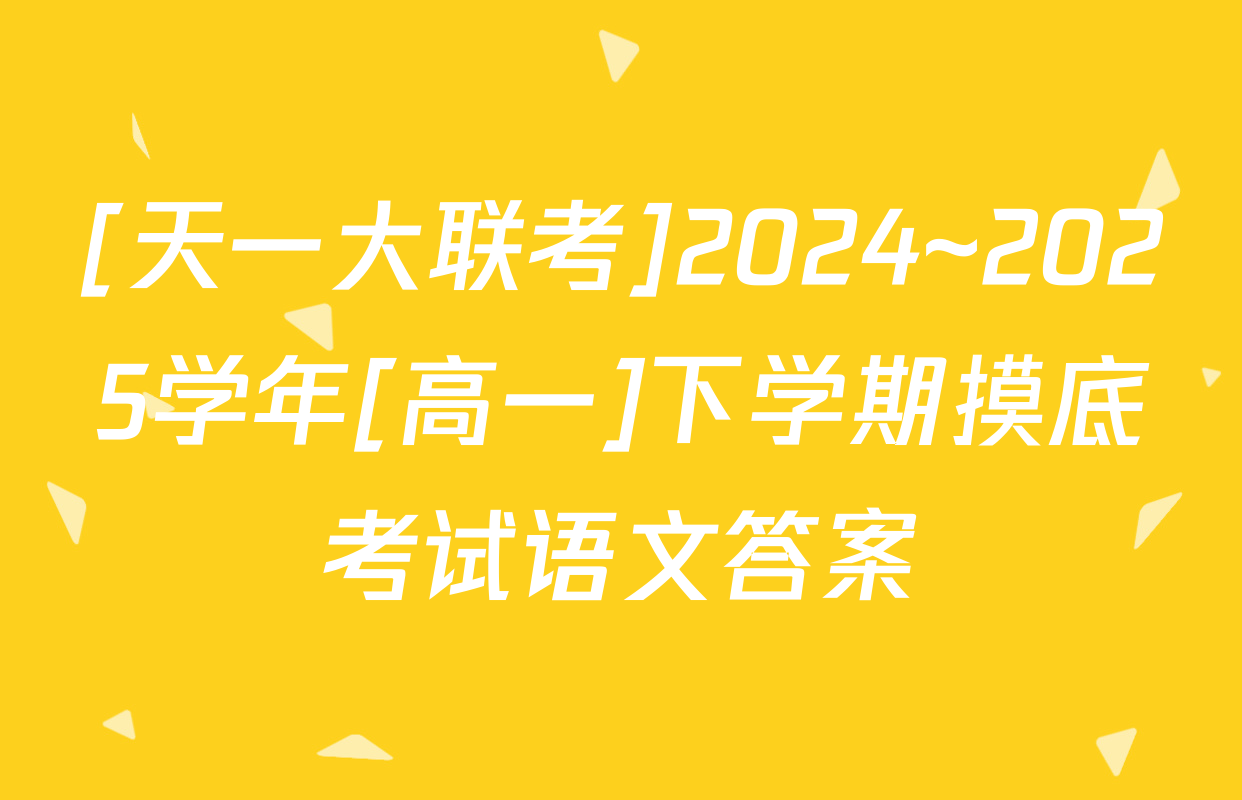 [天一大联考]2024~2025学年[高一]下学期摸底考试语文答案