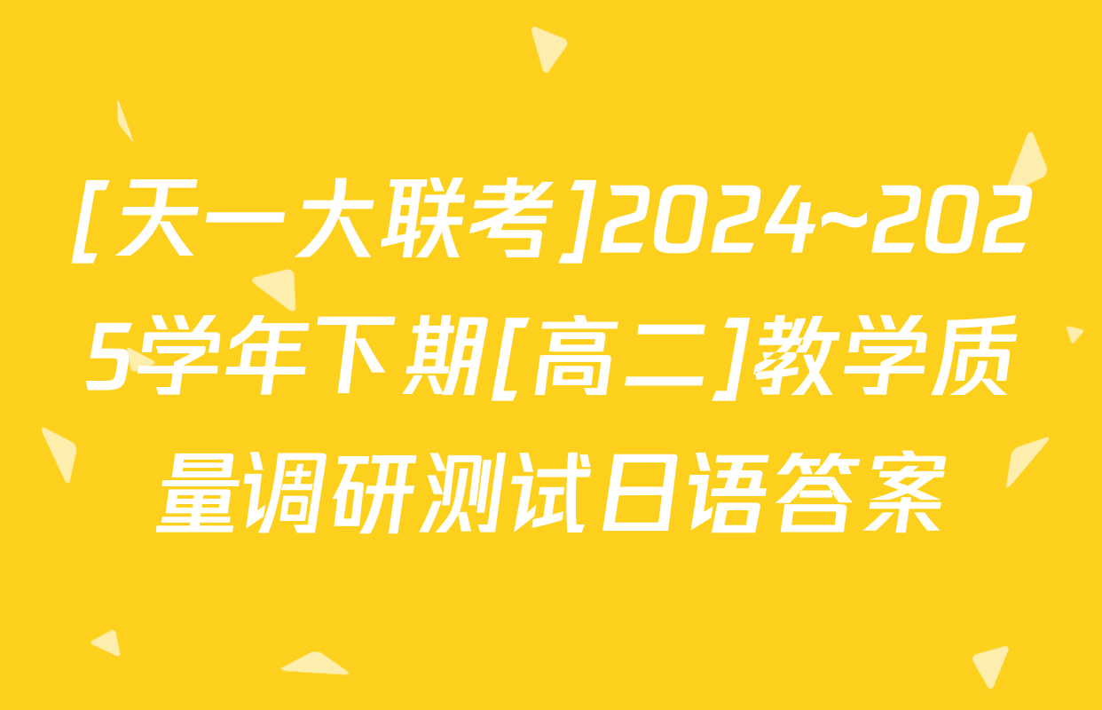 [天一大联考]2024~2025学年下期[高二]教学质量调研测试日语答案