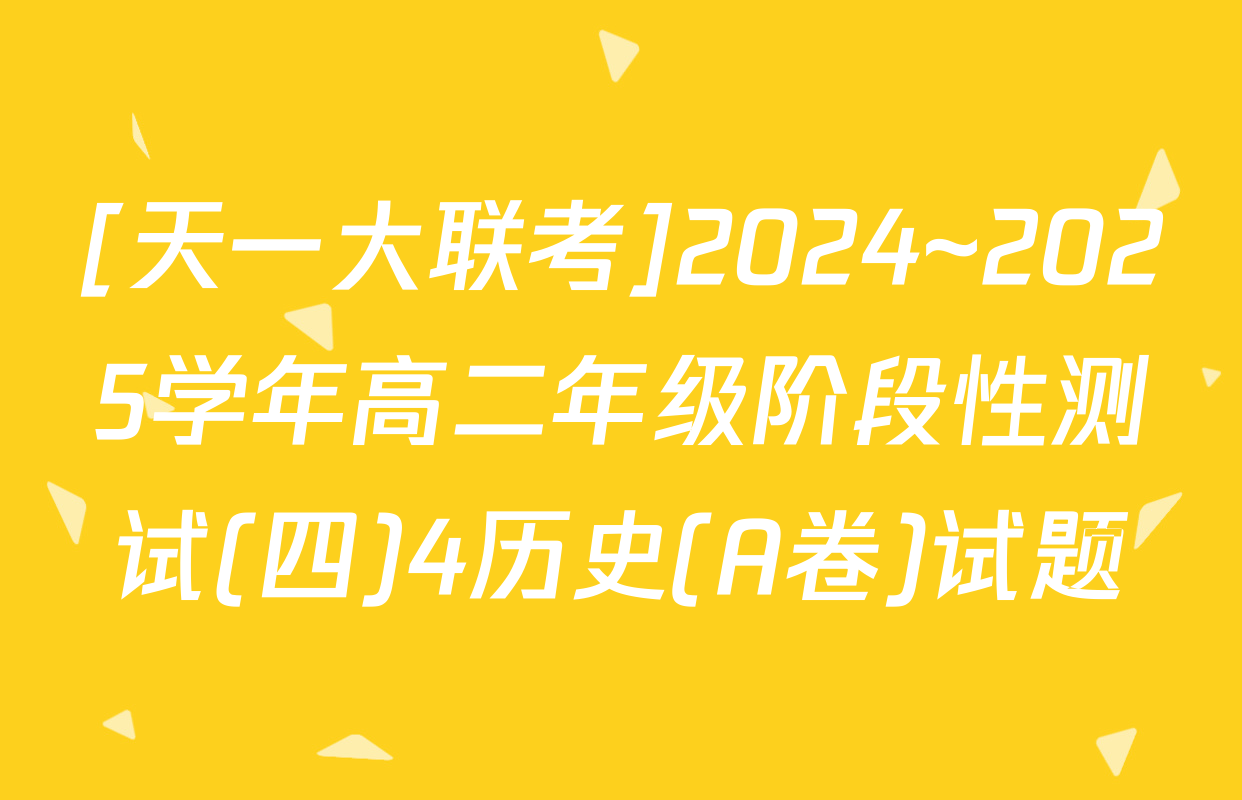 [天一大联考]2024~2025学年高二年级阶段性测试(四)4历史(A卷)试题