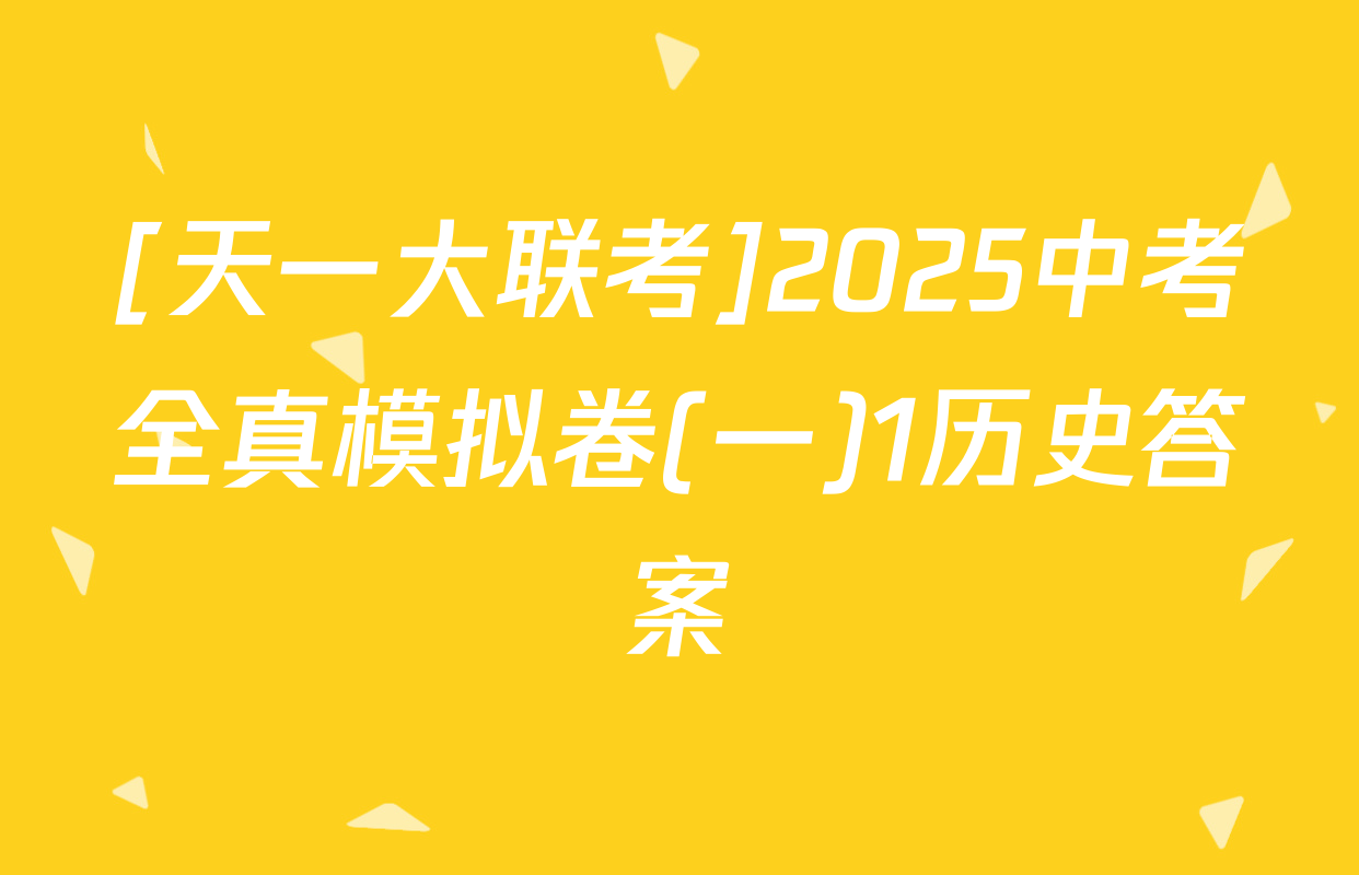 [天一大联考]2025中考全真模拟卷(一)1历史答案