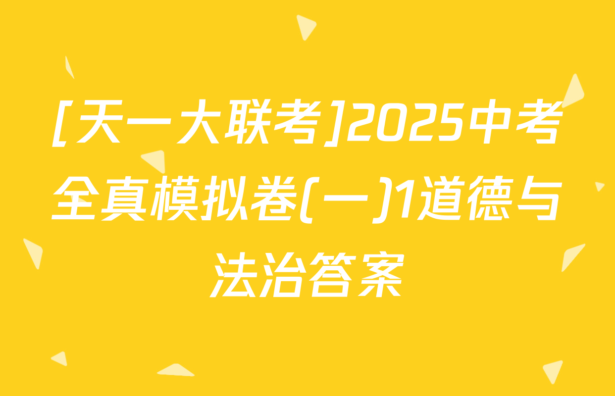 [天一大联考]2025中考全真模拟卷(一)1道德与法治答案