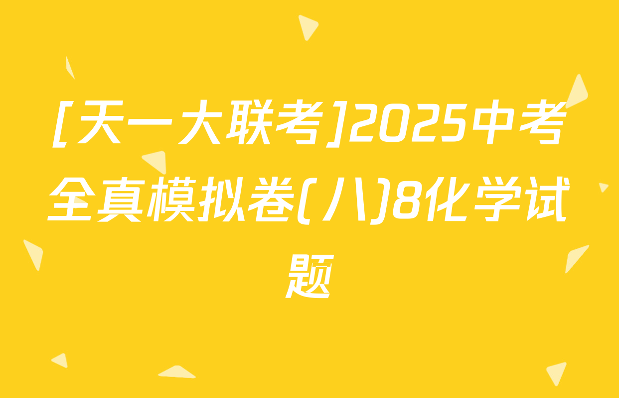 [天一大联考]2025中考全真模拟卷(八)8化学试题