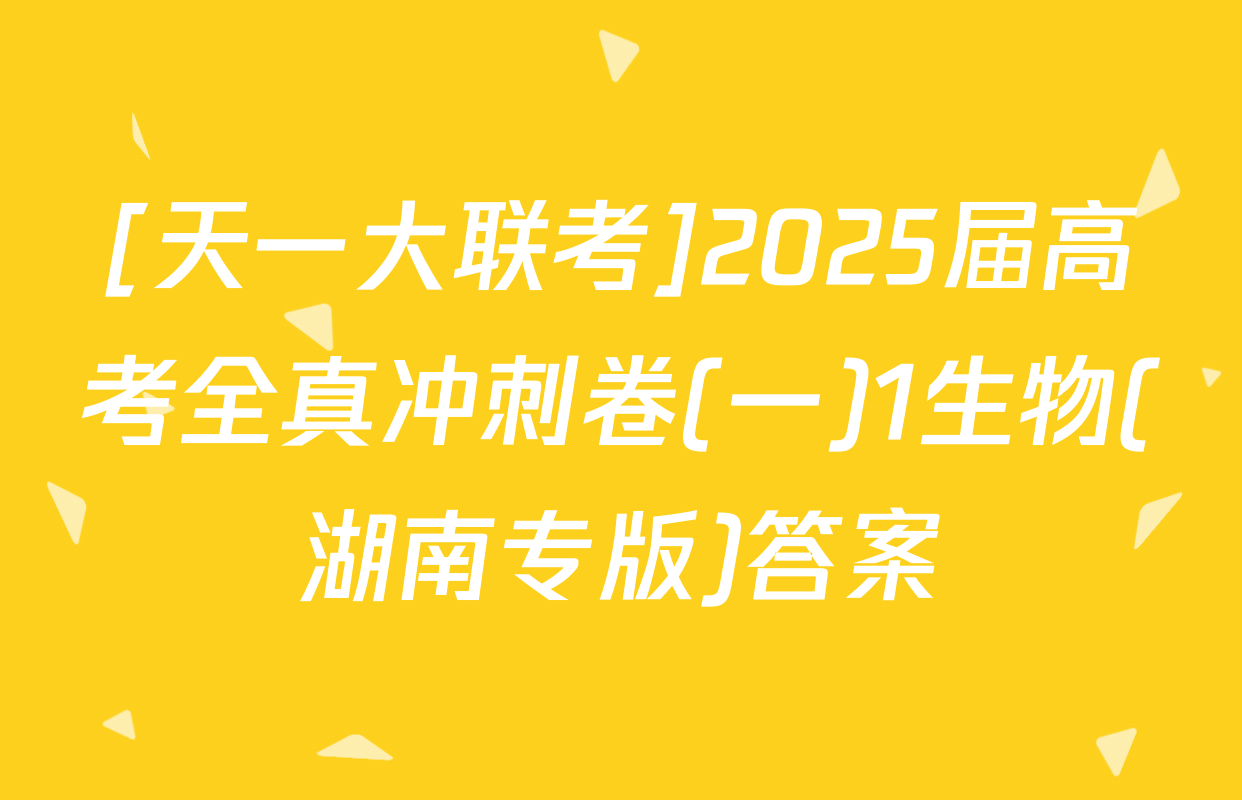 [天一大联考]2025届高考全真冲刺卷(一)1生物(湖南专版)答案