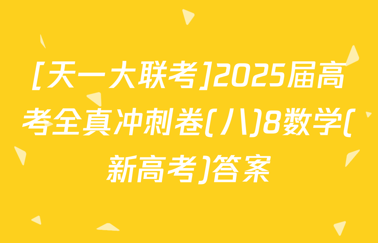 [天一大联考]2025届高考全真冲刺卷(八)8数学(新高考)答案