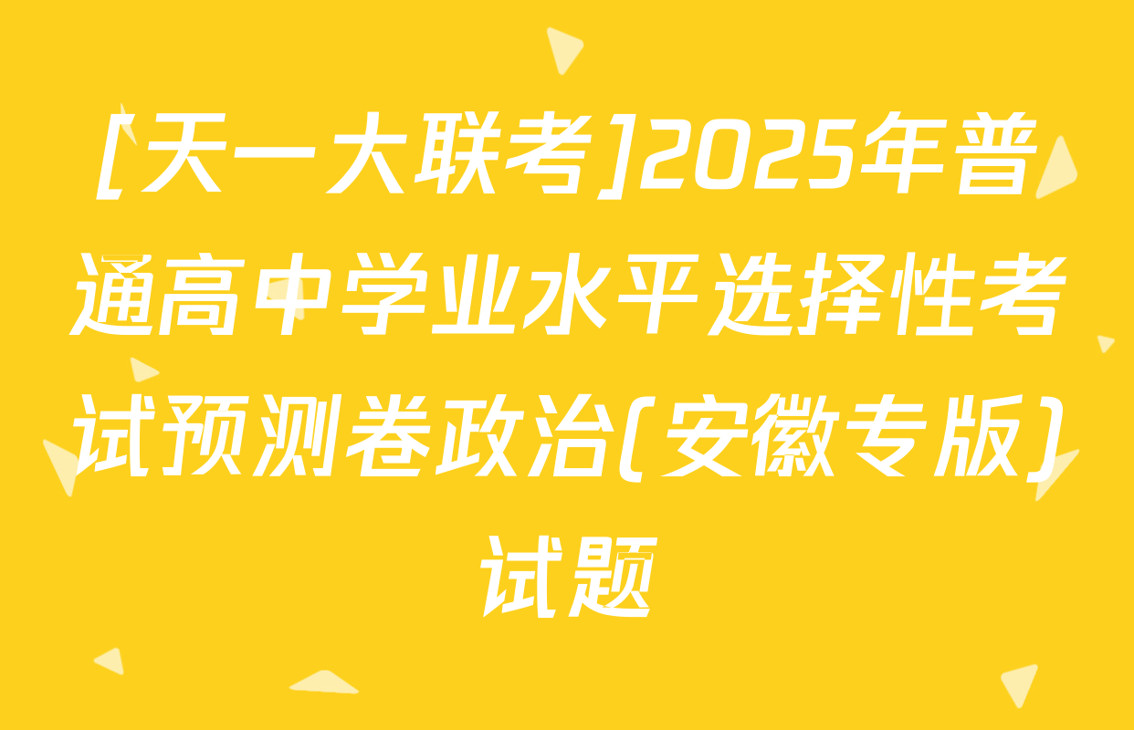 [天一大联考]2025年普通高中学业水平选择性考试预测卷政治(安徽专版)试题