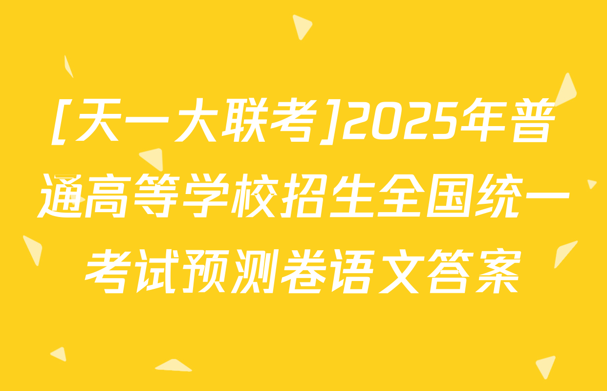 [天一大联考]2025年普通高等学校招生全国统一考试预测卷语文答案