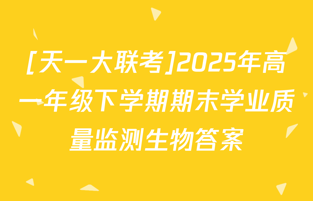 [天一大联考]2025年高一年级下学期期末学业质量监测生物答案