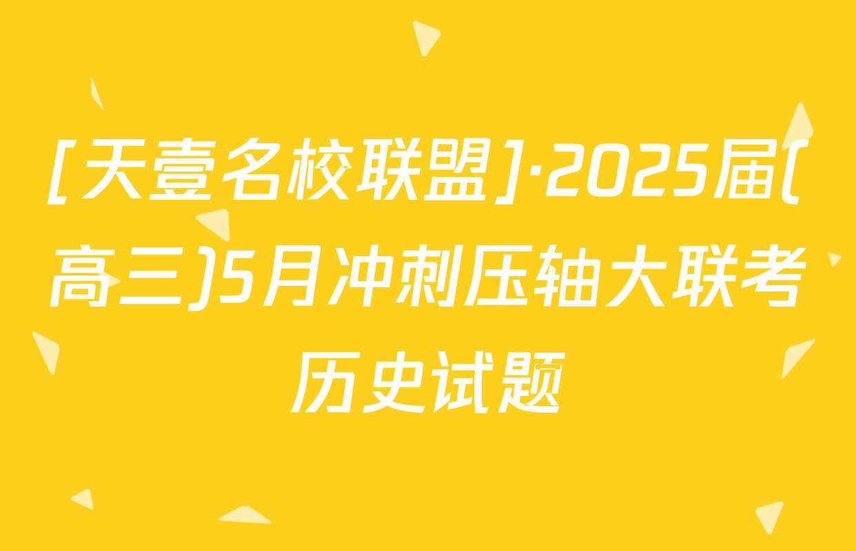 [天壹名校联盟]·2025届(高三)5月冲刺压轴大联考历史试题