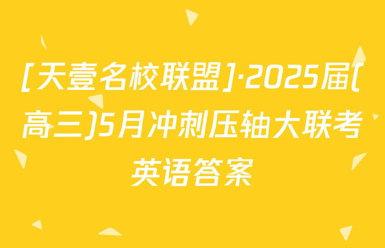 [天壹名校联盟]·2025届(高三)5月冲刺压轴大联考英语答案