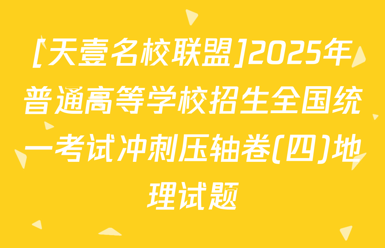 [天壹名校联盟]2025年普通高等学校招生全国统一考试冲刺压轴卷(四)地理试题