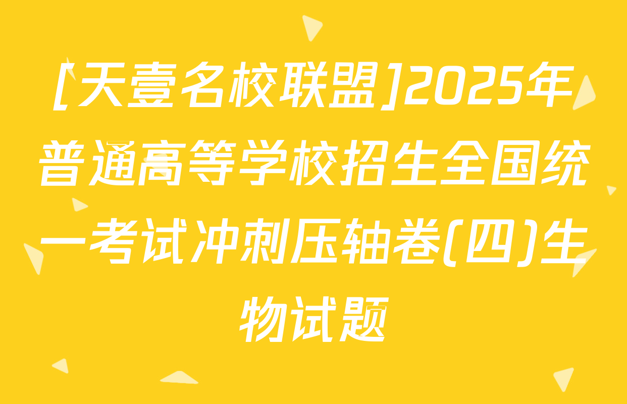 [天壹名校联盟]2025年普通高等学校招生全国统一考试冲刺压轴卷(四)生物试题