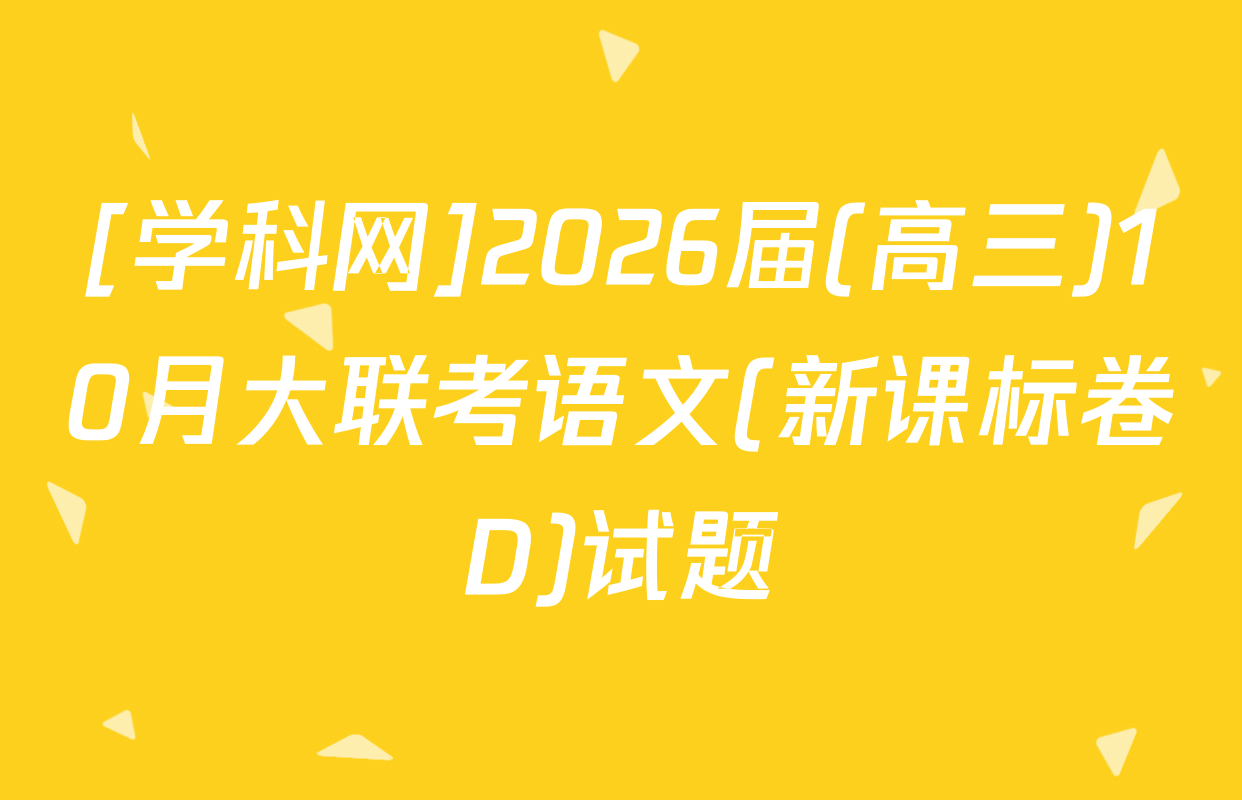 [学科网]2026届(高三)10月大联考语文(新课标卷D)试题