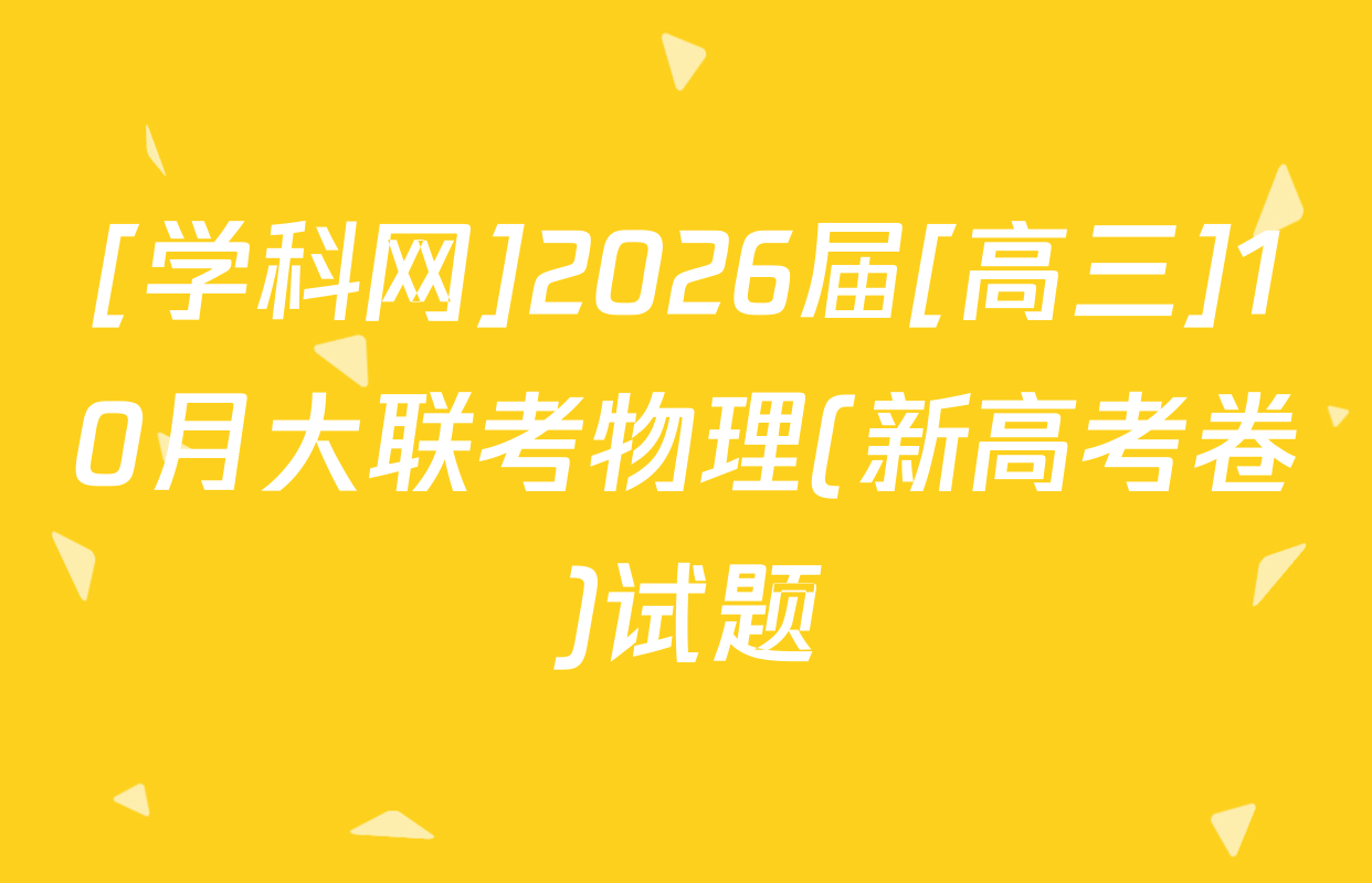 [学科网]2026届[高三]10月大联考物理(新高考卷)试题