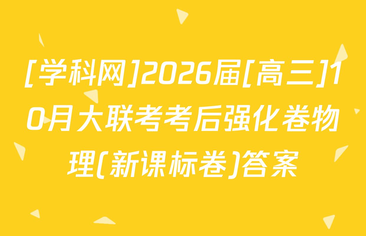 [学科网]2026届[高三]10月大联考考后强化卷物理(新课标卷)答案