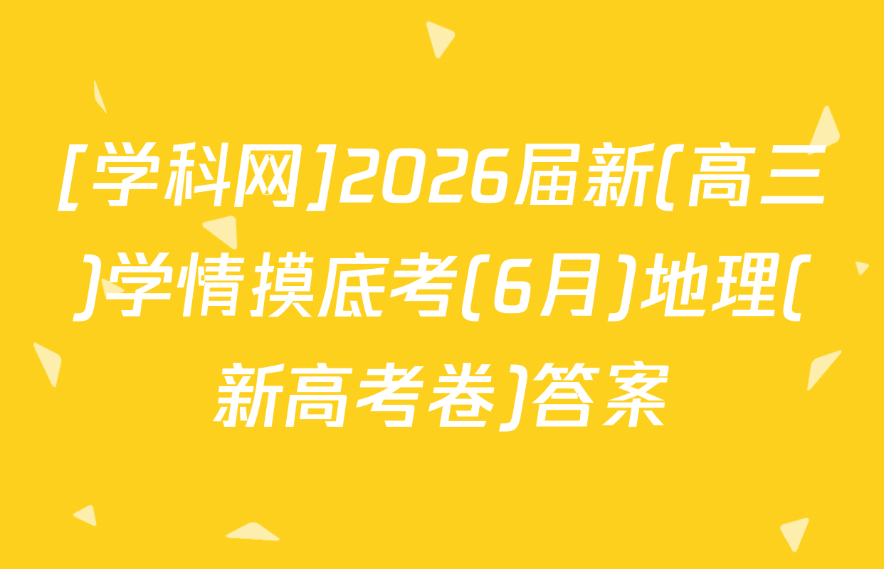 [学科网]2026届新(高三)学情摸底考(6月)地理(新高考卷)答案