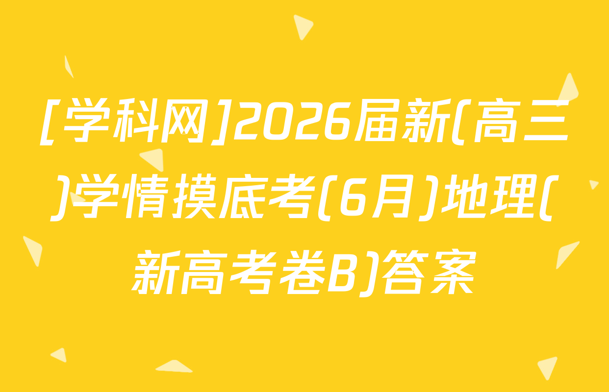 [学科网]2026届新(高三)学情摸底考(6月)地理(新高考卷B)答案