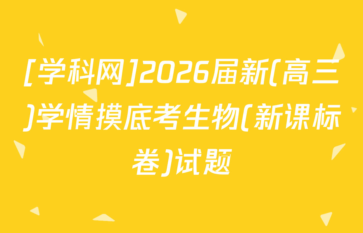 [学科网]2026届新(高三)学情摸底考生物(新课标卷)试题