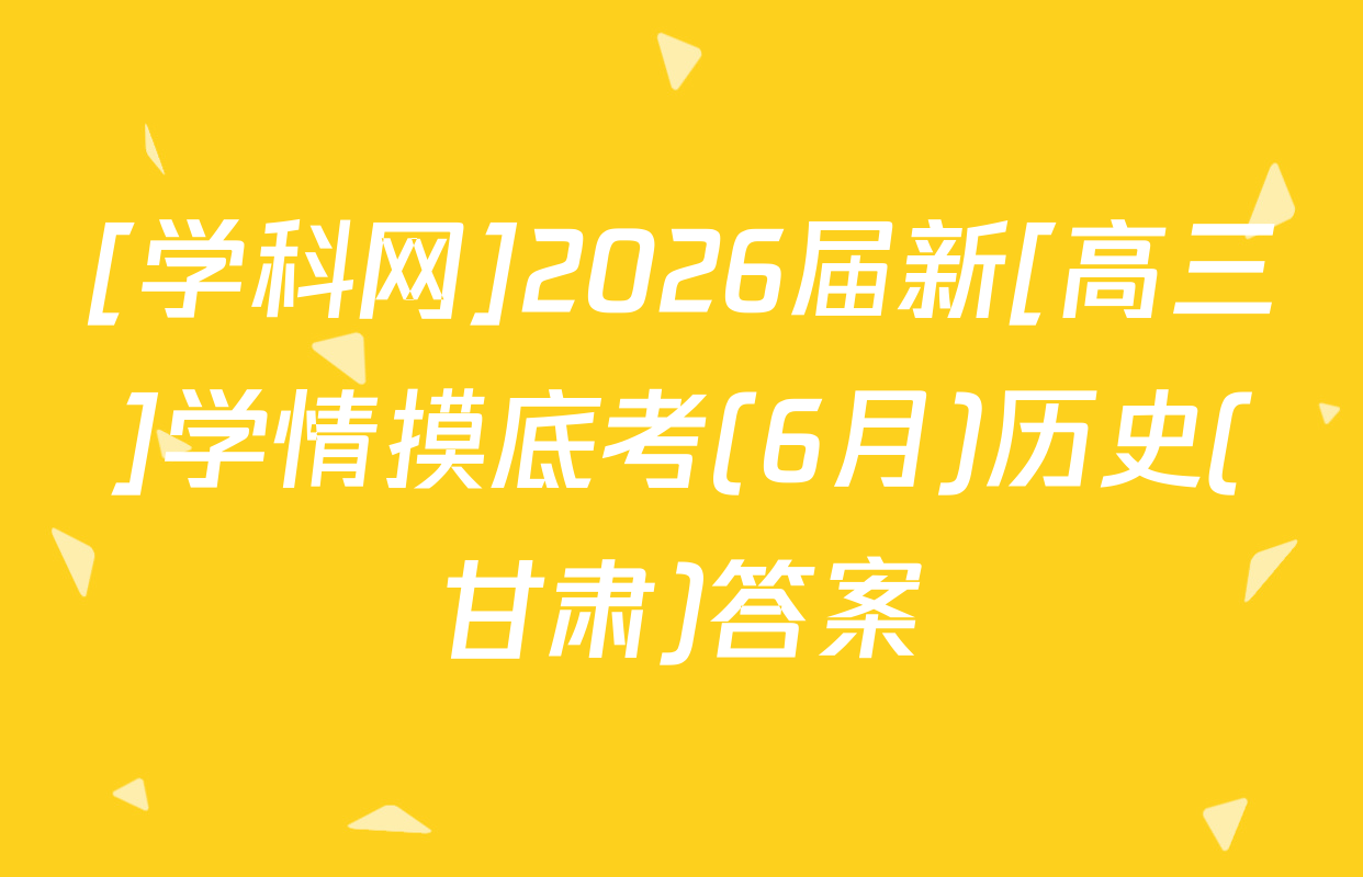 [学科网]2026届新[高三]学情摸底考(6月)历史(甘肃)答案