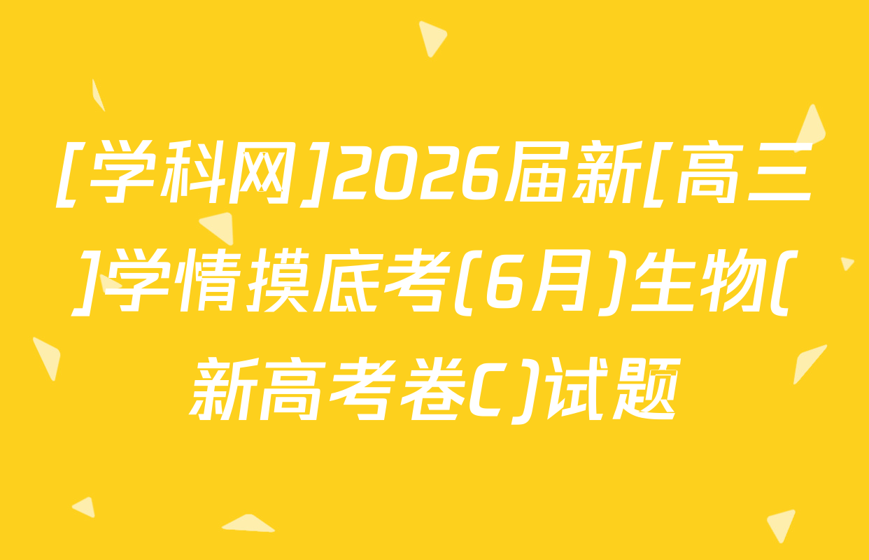 [学科网]2026届新[高三]学情摸底考(6月)生物(新高考卷C)试题