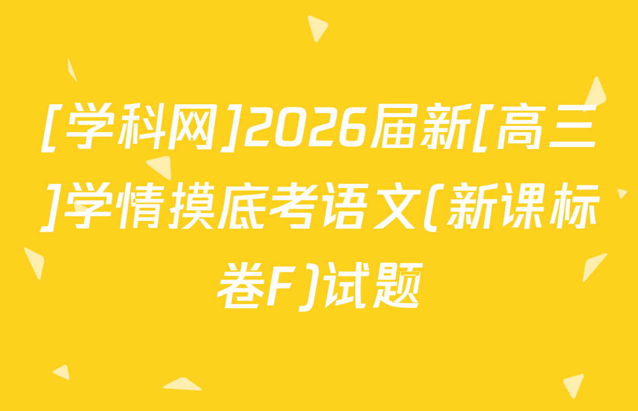 [学科网]2026届新[高三]学情摸底考语文(新课标卷F)试题