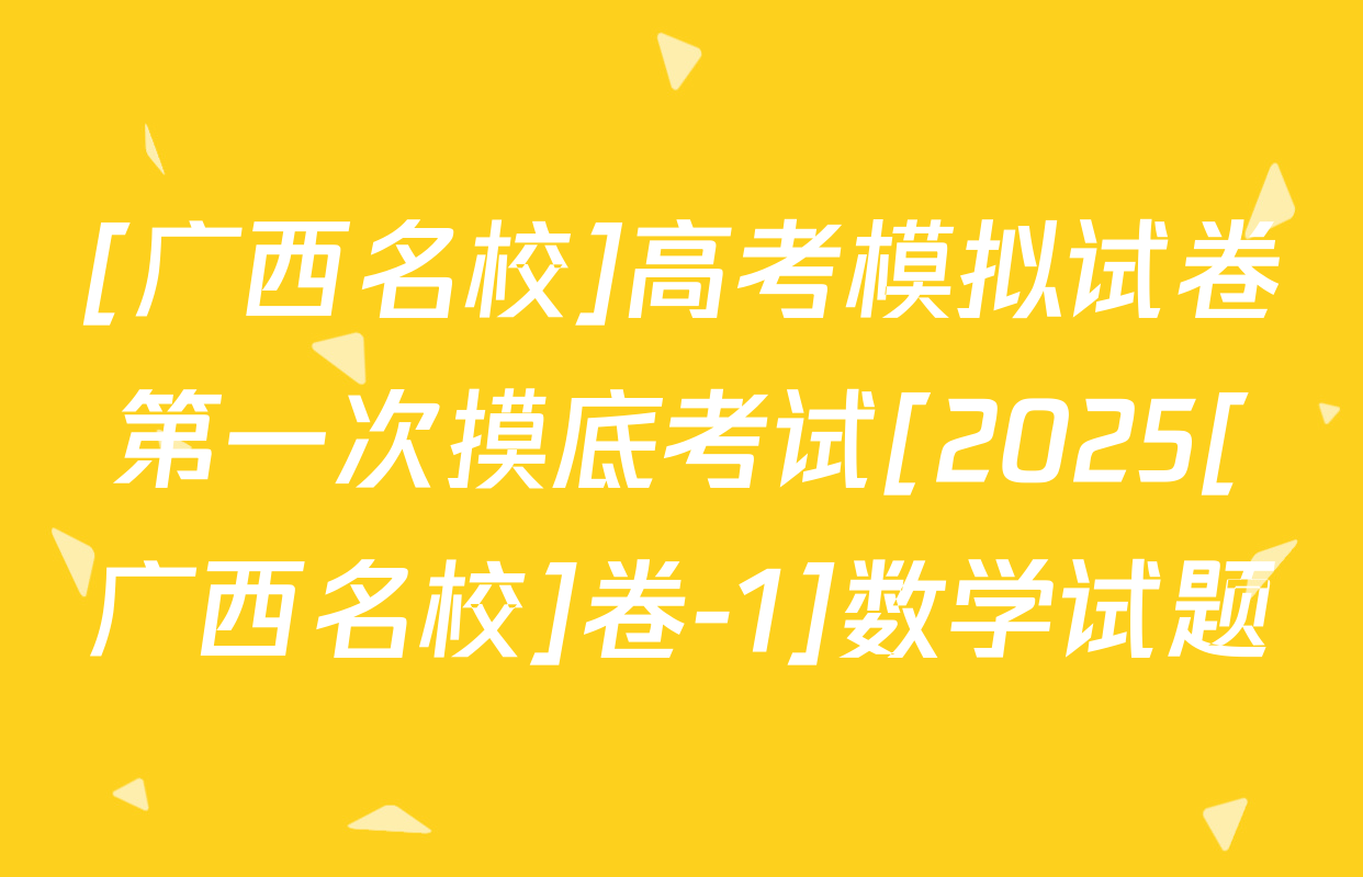 [广西名校]高考模拟试卷第一次摸底考试[2025[广西名校]卷-1]数学试题