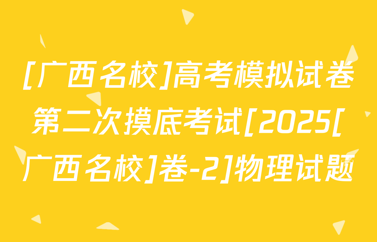 [广西名校]高考模拟试卷第二次摸底考试[2025[广西名校]卷-2]物理试题