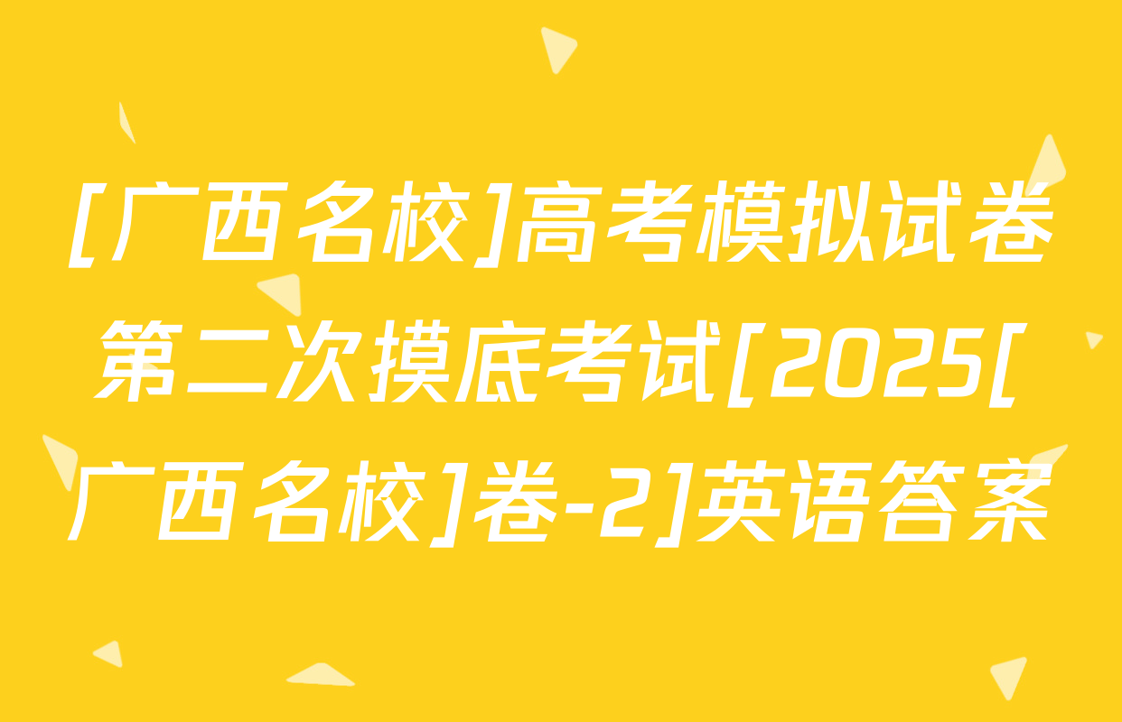 [广西名校]高考模拟试卷第二次摸底考试[2025[广西名校]卷-2]英语答案