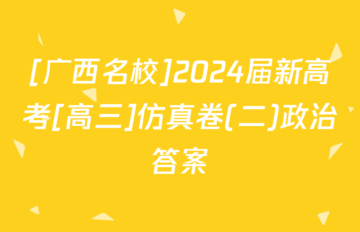 [广西名校]2024届新高考[高三]仿真卷(二)政治答案