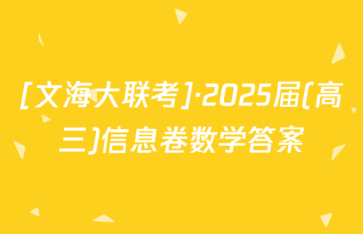 [文海大联考]·2025届(高三)信息卷数学答案