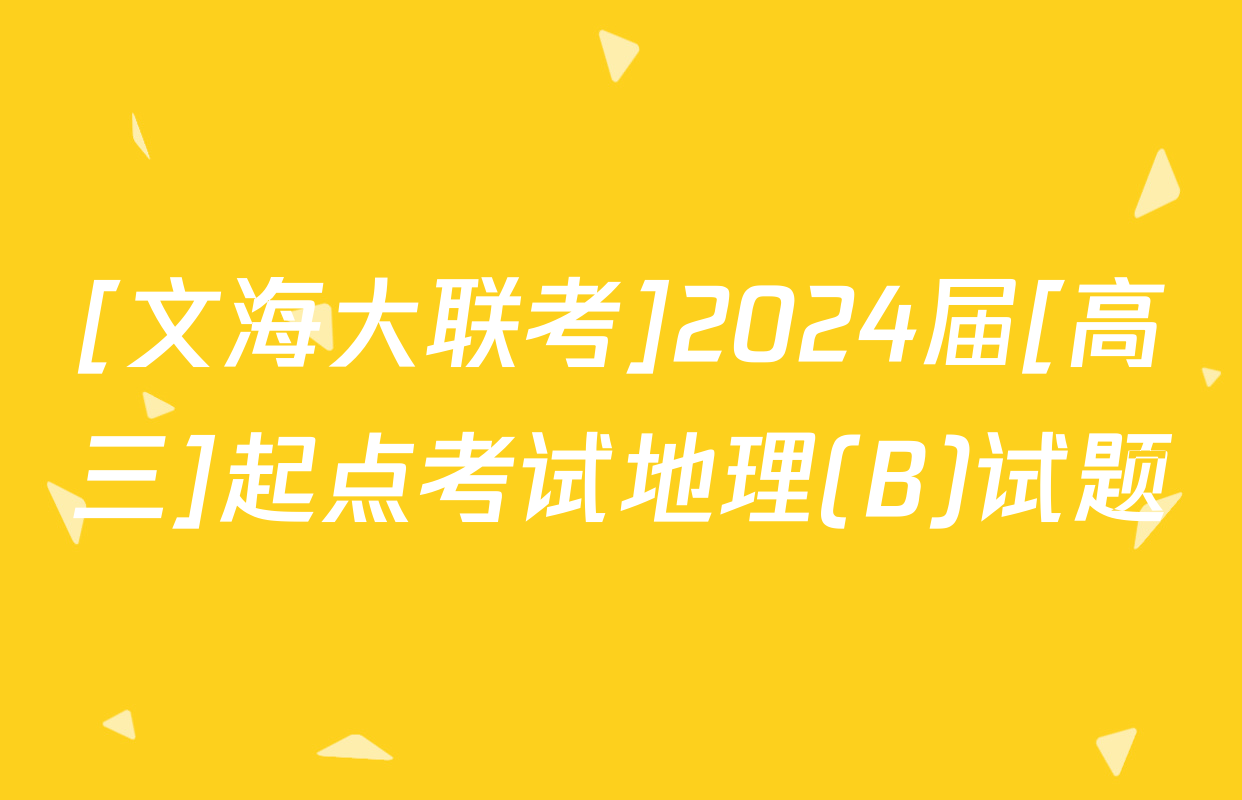 [文海大联考]2024届[高三]起点考试地理(B)试题