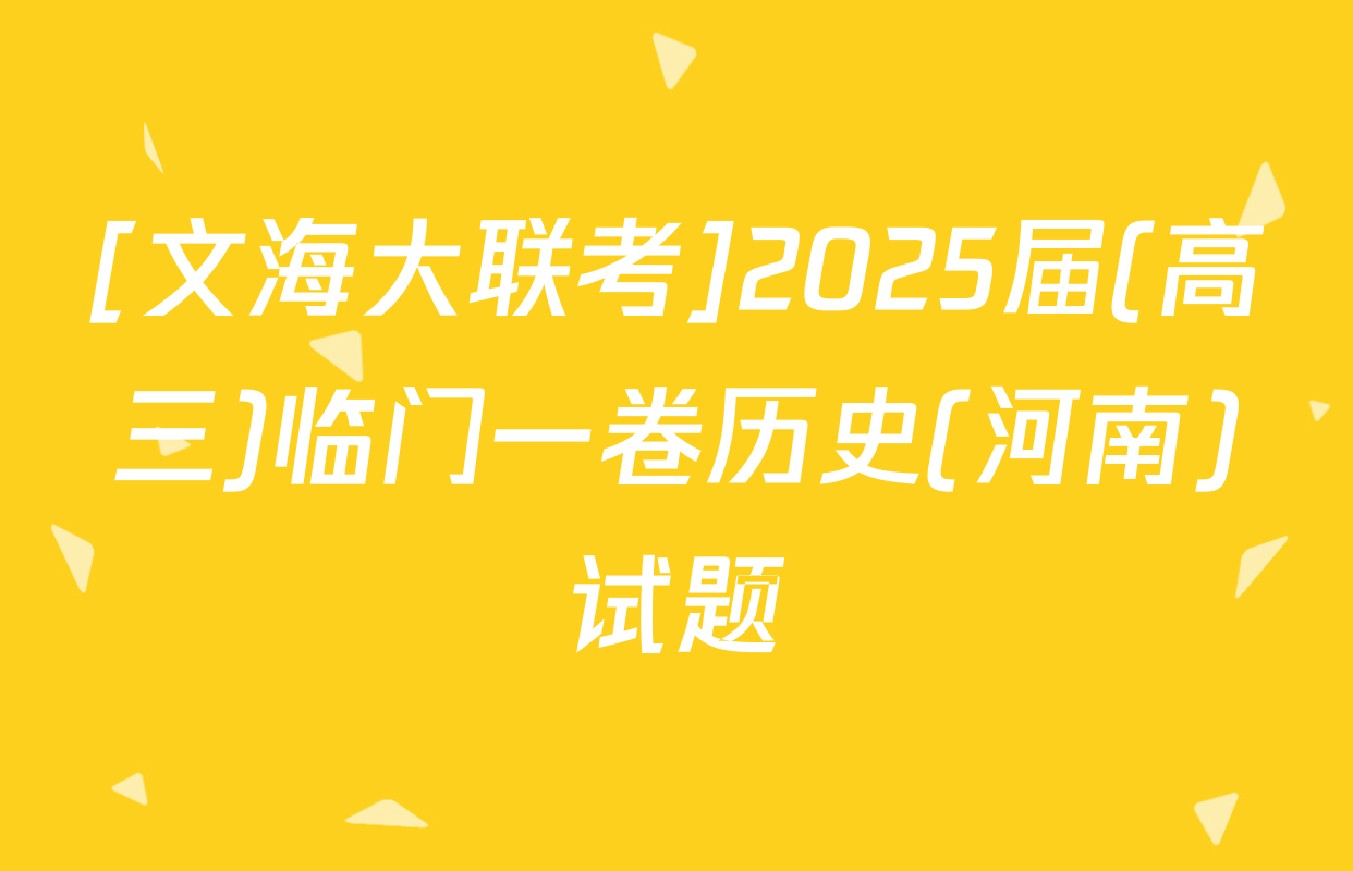 [文海大联考]2025届(高三)临门一卷历史(河南)试题
