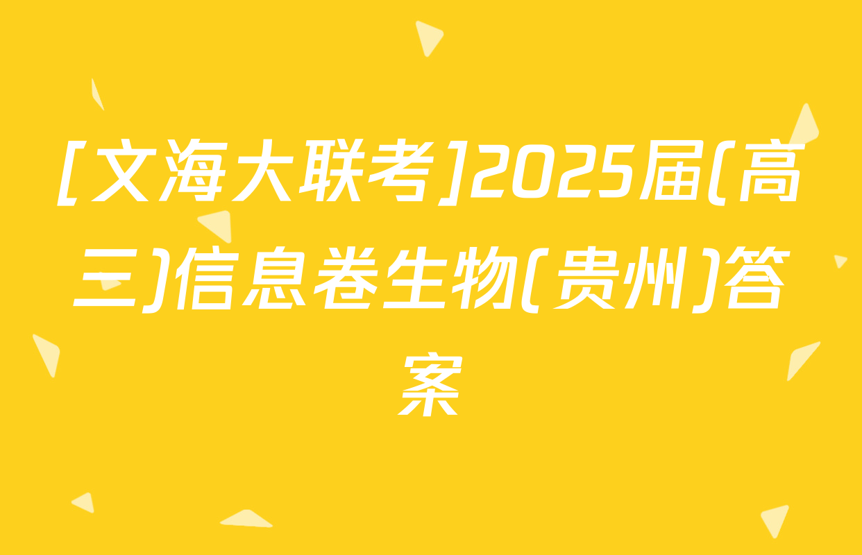 [文海大联考]2025届(高三)信息卷生物(贵州)答案