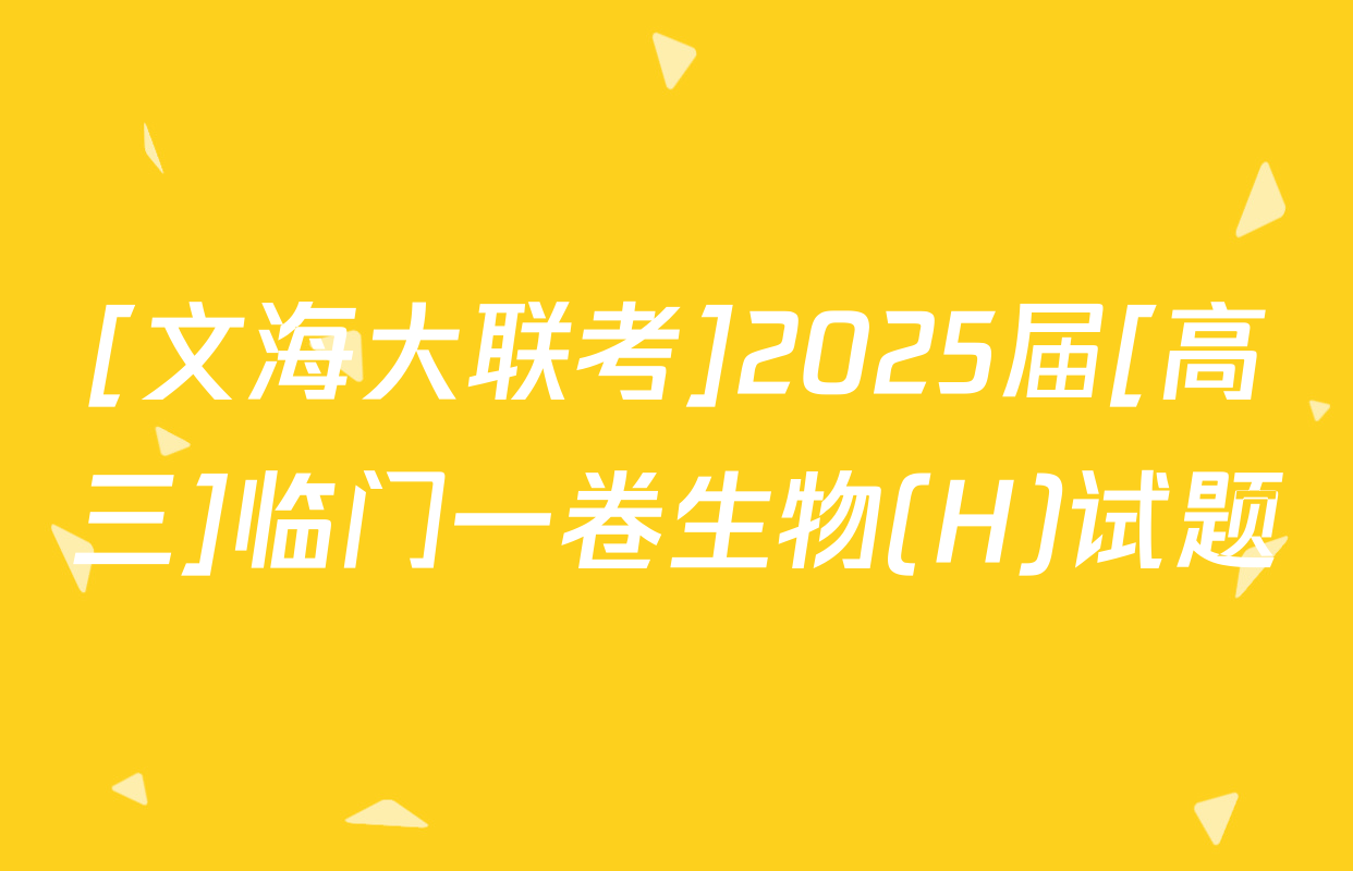 [文海大联考]2025届[高三]临门一卷生物(H)试题