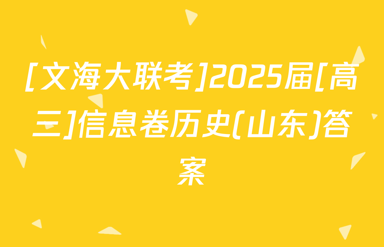 [文海大联考]2025届[高三]信息卷历史(山东)答案