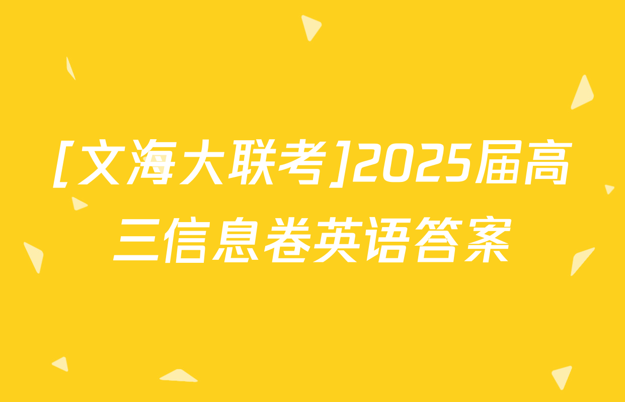[文海大联考]2025届高三信息卷英语答案