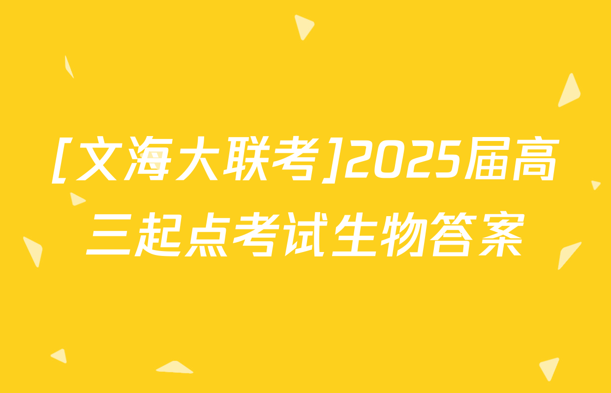 [文海大联考]2025届高三起点考试生物答案
