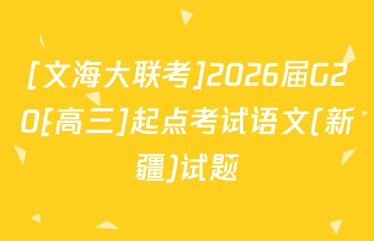 [文海大联考]2026届G20[高三]起点考试语文(新疆)试题