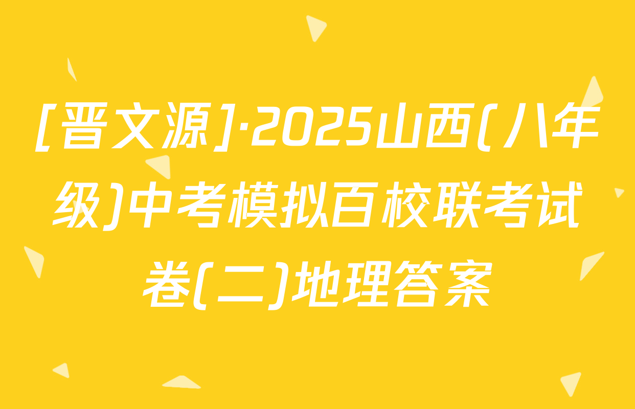 [晋文源]·2025山西(八年级)中考模拟百校联考试卷(二)地理答案