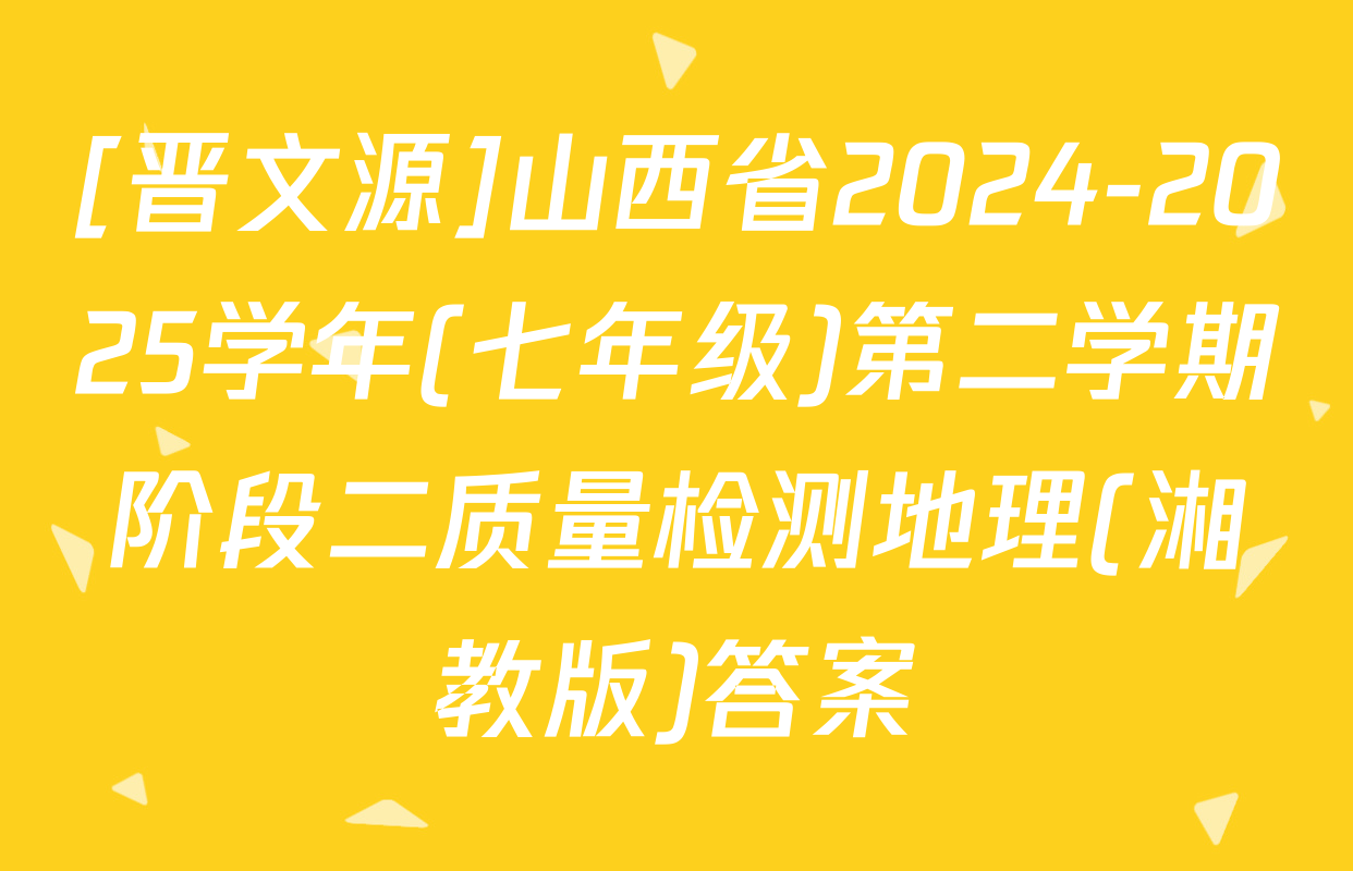 [晋文源]山西省2024-2025学年(七年级)第二学期阶段二质量检测地理(湘教版)答案