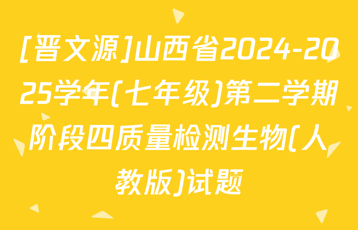 [晋文源]山西省2024-2025学年(七年级)第二学期阶段四质量检测生物(人教版)试题