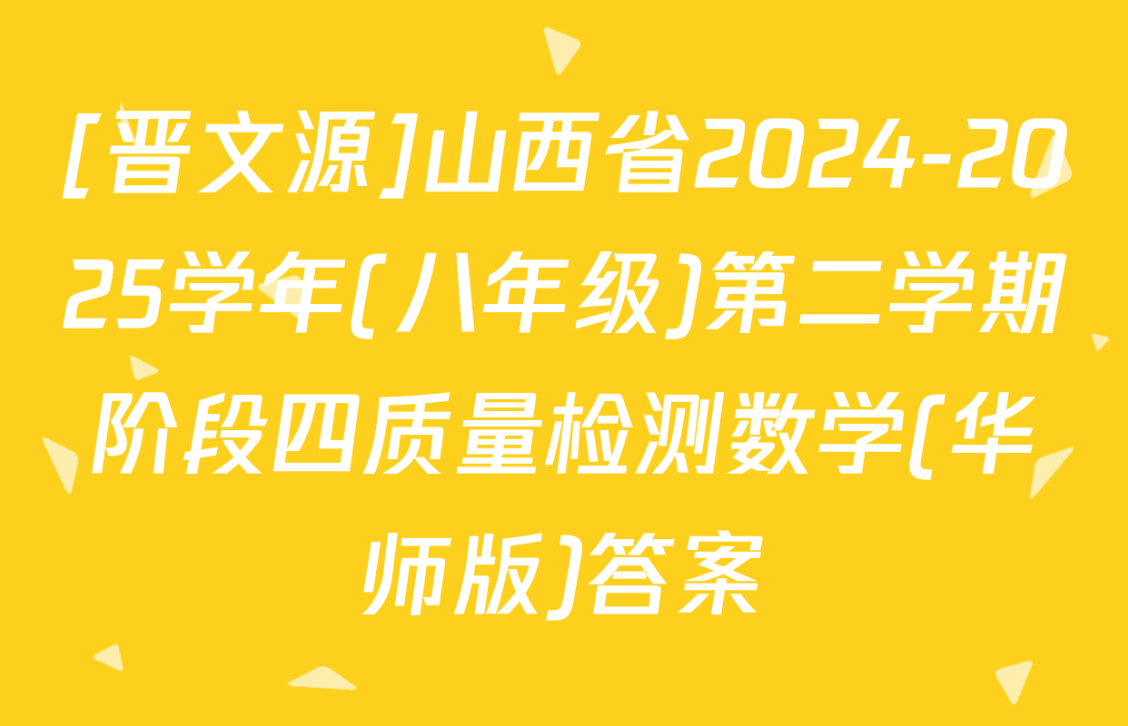 [晋文源]山西省2024-2025学年(八年级)第二学期阶段四质量检测数学(华师版)答案