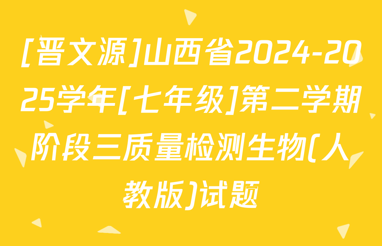 [晋文源]山西省2024-2025学年[七年级]第二学期阶段三质量检测生物(人教版)试题