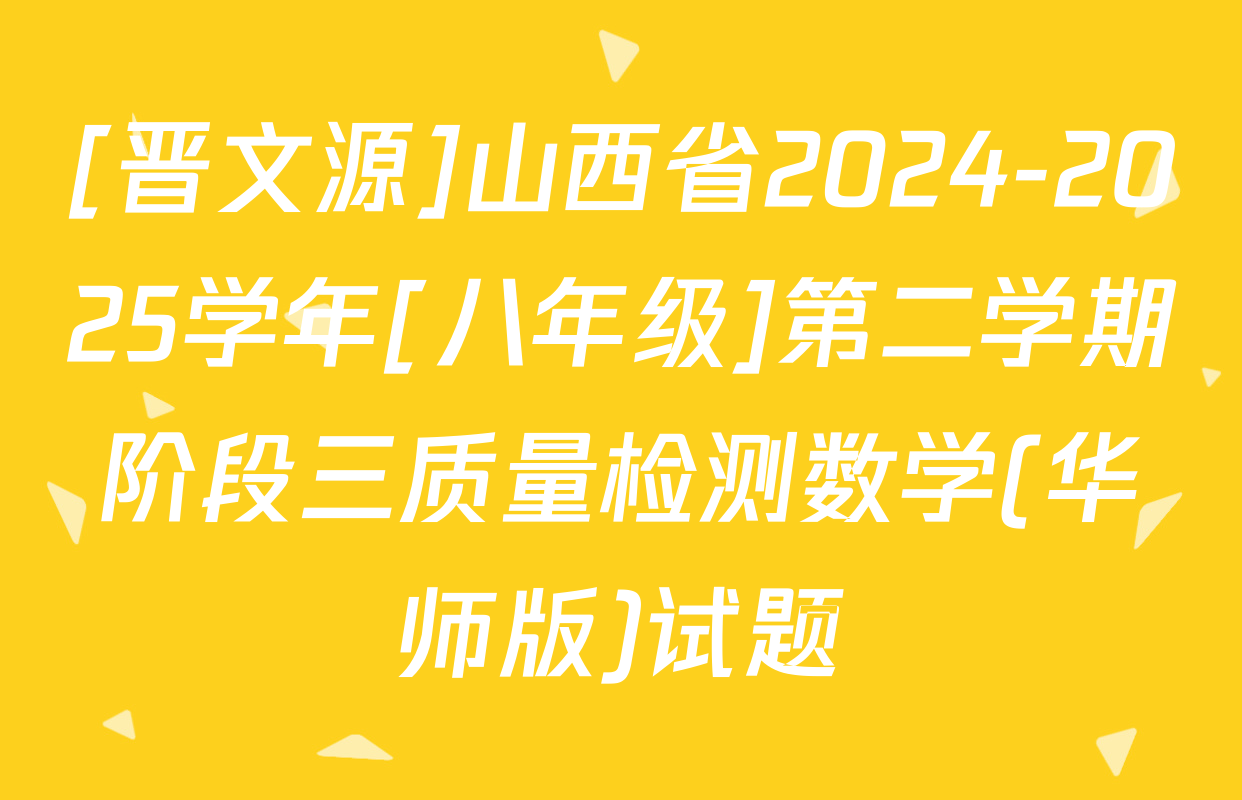 [晋文源]山西省2024-2025学年[八年级]第二学期阶段三质量检测数学(华师版)试题