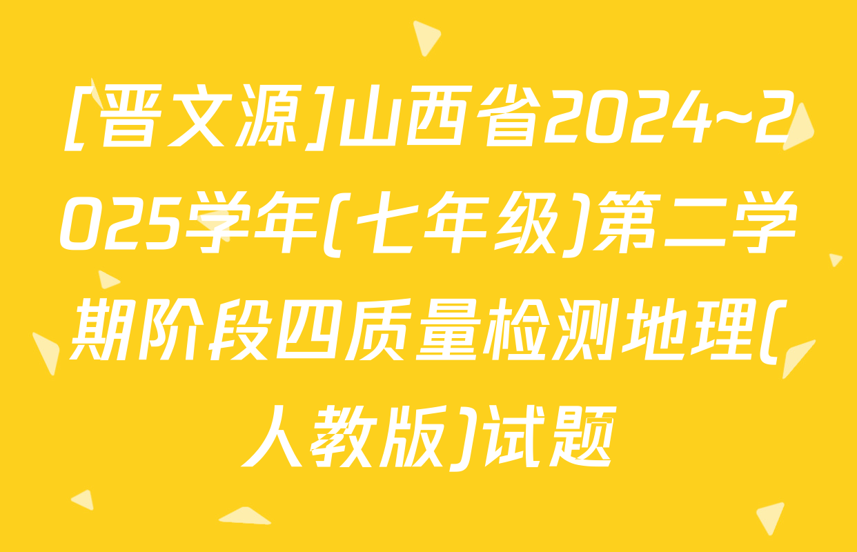 [晋文源]山西省2024~2025学年(七年级)第二学期阶段四质量检测地理(人教版)试题