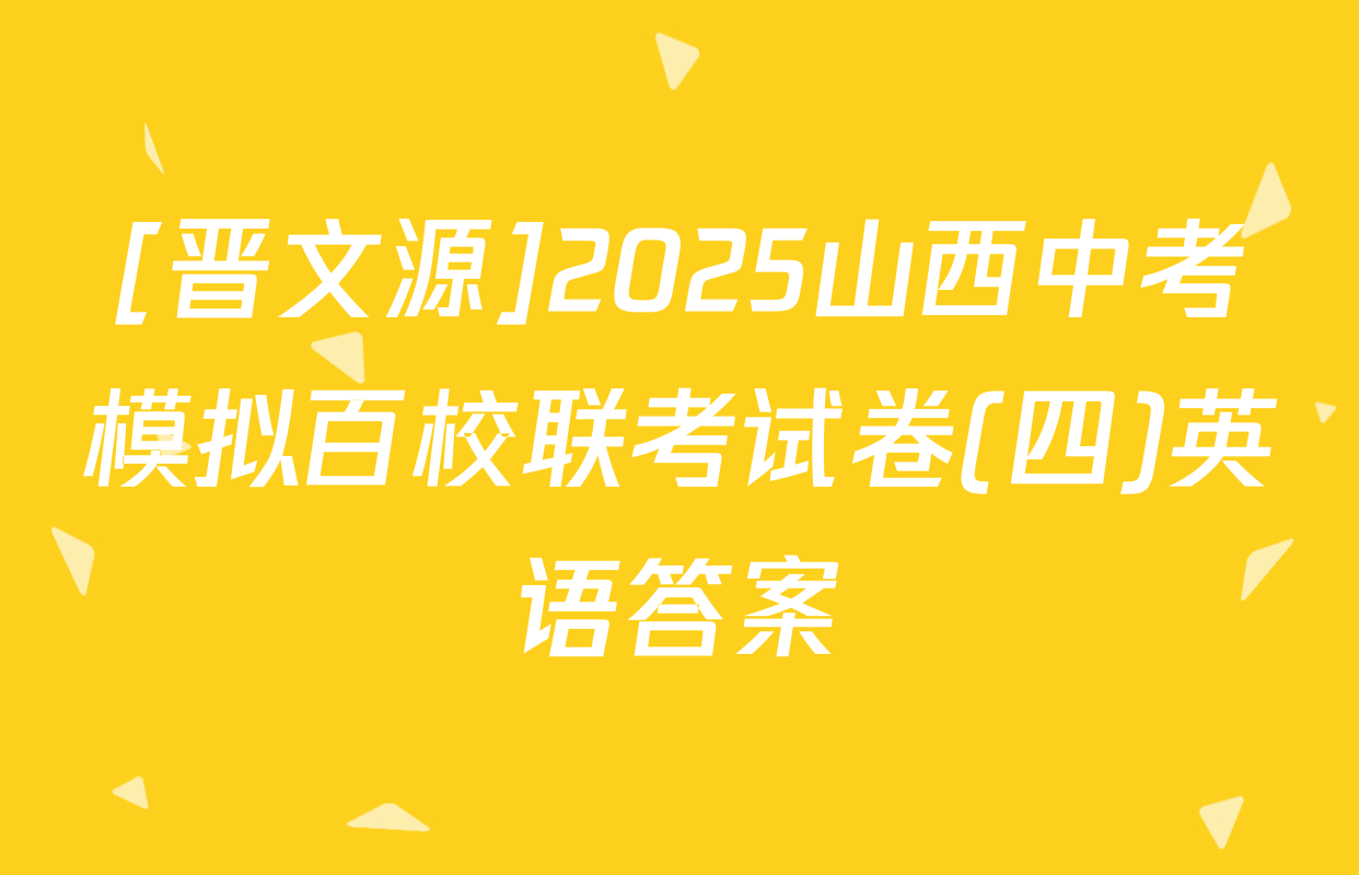 [晋文源]2025山西中考模拟百校联考试卷(四)英语答案
