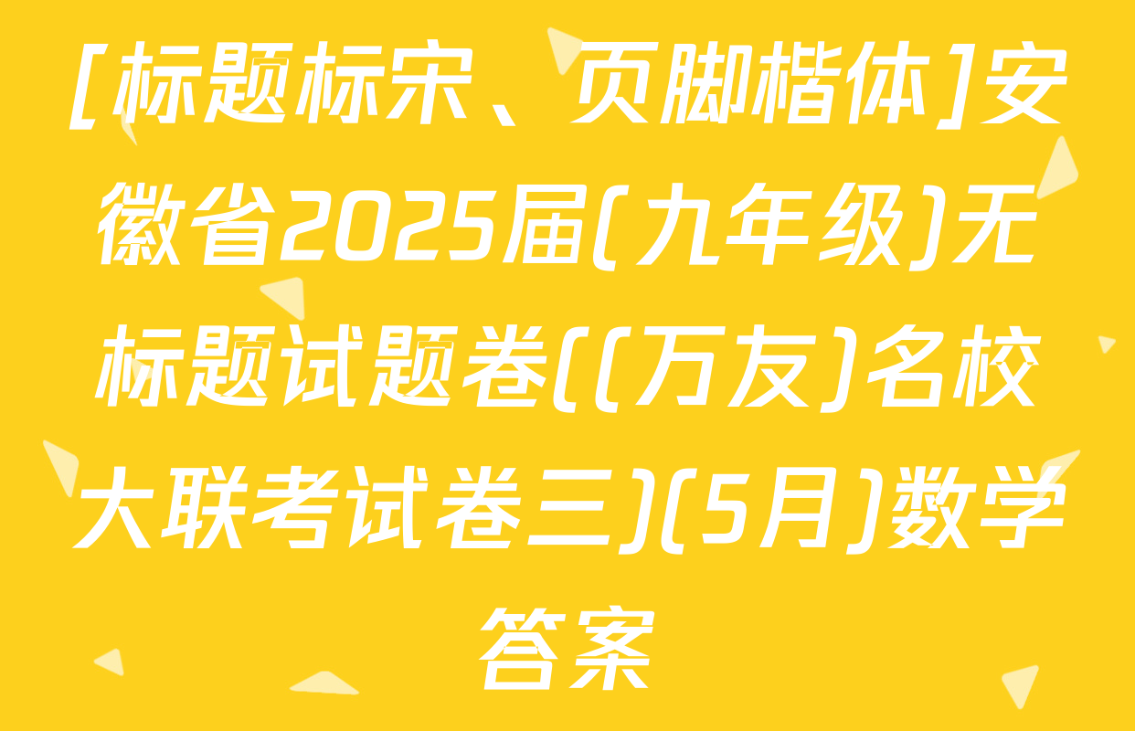 [标题标宋、页脚楷体]安徽省2025届(九年级)无标题试题卷((万友)名校大联考试卷三)(5月)数学答案